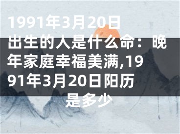 1991年3月20日出生的人是什么命：晚年家庭幸福美满,1991年3月20日阳历是多少