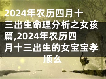 2024年农历四月十三出生命理分析之女孩篇,2024年农历四月十三出生的女宝宝孝顺么