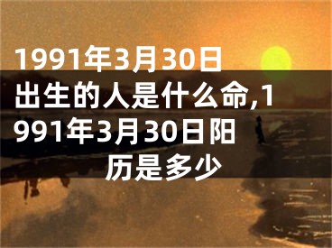 1991年3月30日出生的人是什么命,1991年3月30日阳历是多少