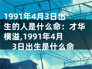 1991年4月3日出生的人是什么命：才华横溢,1991年4月3日出生是什么命