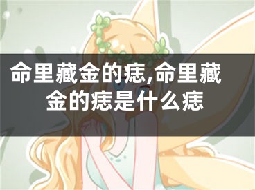 命里藏金的痣,命里藏金的痣是什么痣