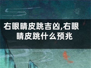 右眼睛皮跳吉凶,右眼睛皮跳什么预兆