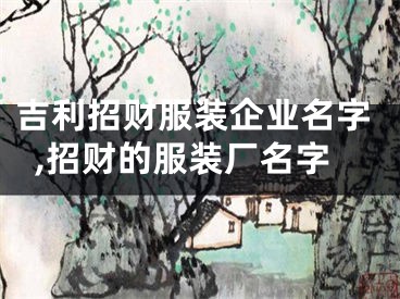 吉利招财服装企业名字,招财的服装厂名字
