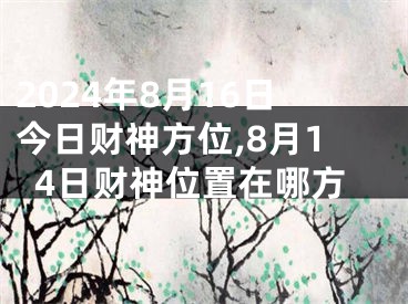 2024年8月16日今日财神方位,8月14日财神位置在哪方