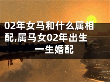 02年女马和什么属相配,属马女02年出生一生婚配