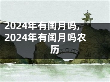 2024年有闰月吗,2024年有闰月吗农历