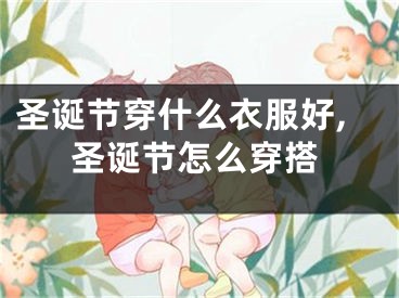 圣诞节穿什么衣服好,圣诞节怎么穿搭