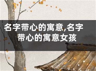 名字带心的寓意,名字带心的寓意女孩