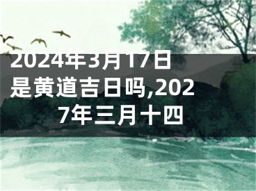 2024年3月17日是黄道吉日吗,2027年三月十四