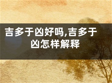 吉多于凶好吗,吉多于凶怎样解释