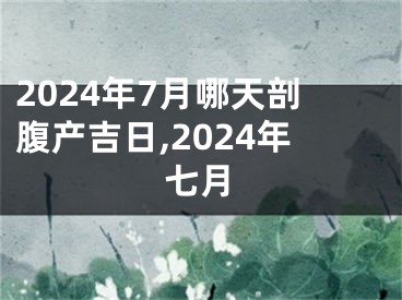 2024年7月哪天剖腹产吉日,2024年七月