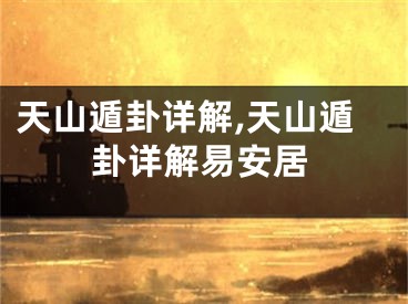 天山遁卦详解,天山遁卦详解易安居
