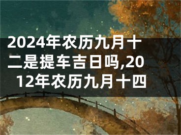 2024年农历九月十二是提车吉日吗,2012年农历九月十四