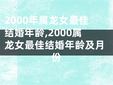 2000年属龙女最佳结婚年龄,2000属龙女最佳结婚年龄及月份