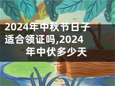 2024年中秋节日子适合领证吗,2024年中伏多少天