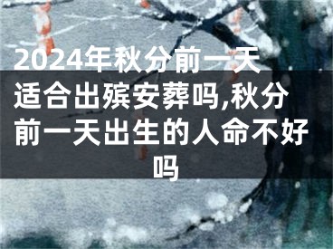 2024年秋分前一天适合出殡安葬吗,秋分前一天出生的人命不好吗