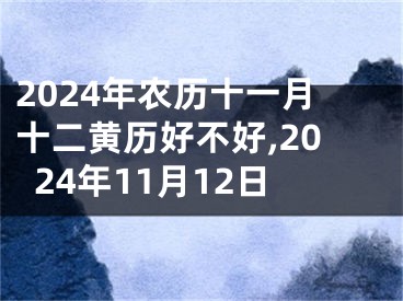 2024年农历十一月十二黄历好不好,2024年11月12日