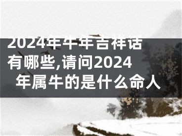 2024年牛年吉祥话有哪些,请问2024年属牛的是什么命人