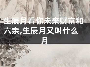 生辰月看你未来财富和六亲,生辰月又叫什么月