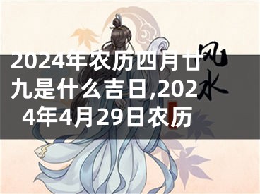 2024年农历四月廿九是什么吉日,2024年4月29日农历