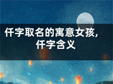 仟字取名的寓意女孩,仟字含义