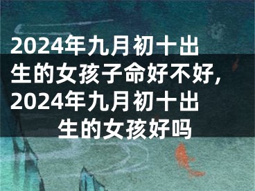 2024年九月初十出生的女孩子命好不好,2024年九月初十出生的女孩好吗