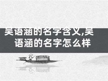吴语涵的名字含义,吴语涵的名字怎么样