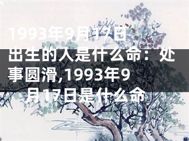1993年9月17日出生的人是什么命：处事圆滑,1993年9月17日是什么命