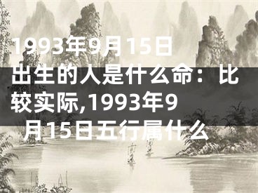 1993年9月15日出生的人是什么命：比较实际,1993年9月15日五行属什么