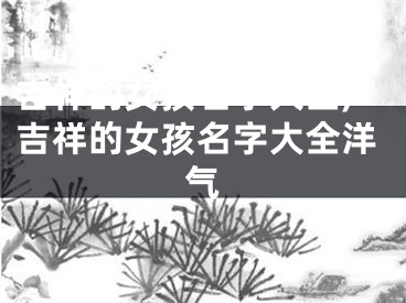 吉祥的女孩名字大全,吉祥的女孩名字大全洋气