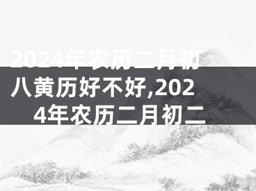2024年农历二月初八黄历好不好,2024年农历二月初二