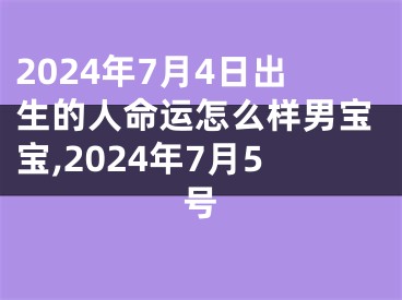 2024年7月4日出生的人命运怎么样男宝宝,2024年7月5号