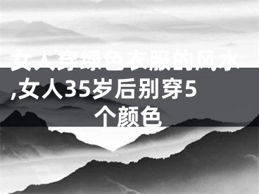 女人穿绿色衣服的风水,女人35岁后别穿5个颜色