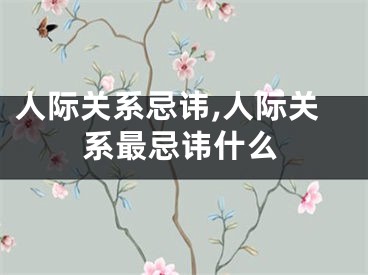 人际关系忌讳,人际关系最忌讳什么