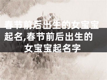 春节前后出生的女宝宝起名,春节前后出生的女宝宝起名字