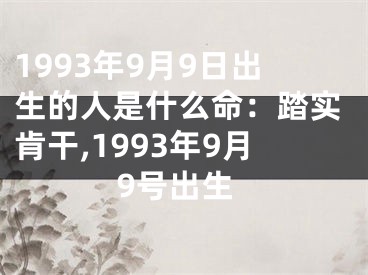 1993年9月9日出生的人是什么命：踏实肯干,1993年9月9号出生