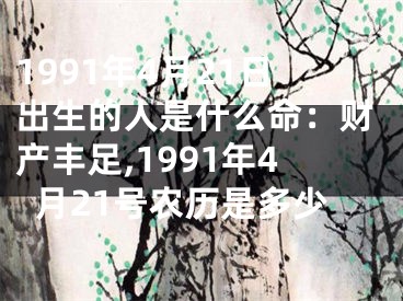 1991年4月21日出生的人是什么命：财产丰足,1991年4月21号农历是多少