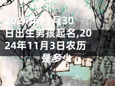 2024年11月30日出生男孩起名,2024年11月3日农历是多少