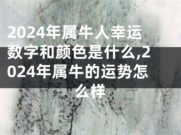 2024年属牛人幸运数字和颜色是什么,2024年属牛的运势怎么样