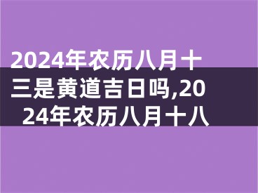 2024年农历八月十三是黄道吉日吗,2024年农历八月十八