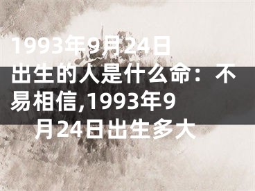 1993年9月24日出生的人是什么命：不易相信,1993年9月24日出生多大