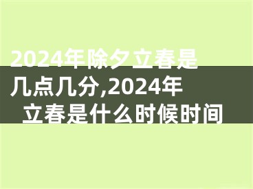 2024年除夕立春是几点几分,2024年立春是什么时候时间