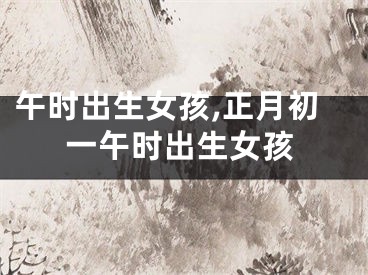 午时出生女孩,正月初一午时出生女孩
