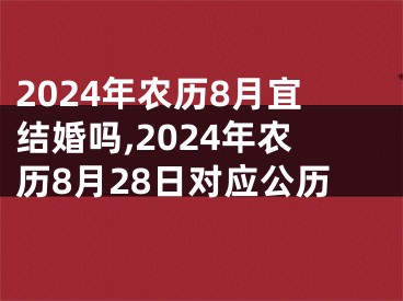 2024年农历8月宜结婚吗,2024年农历8月28日对应公历