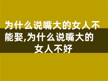 为什么说嘴大的女人不能娶,为什么说嘴大的女人不好