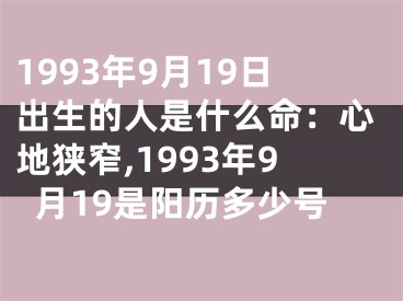 1993年9月19日出生的人是什么命：心地狭窄,1993年9月19是阳历多少号