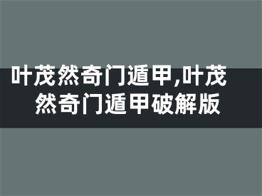 叶茂然奇门遁甲,叶茂然奇门遁甲破解版