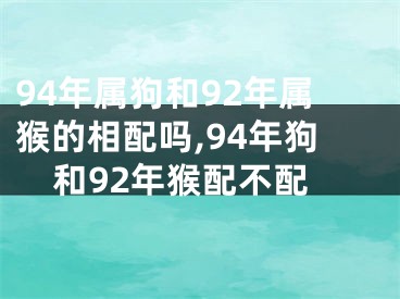 94年属狗和92年属猴的相配吗,94年狗和92年猴配不配