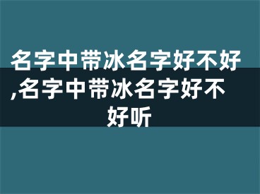 名字中带冰名字好不好,名字中带冰名字好不好听