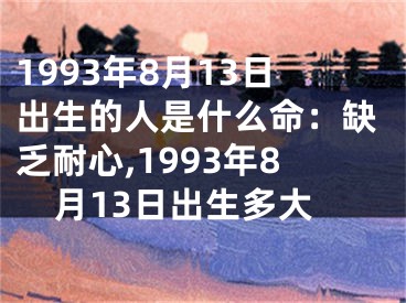 1993年8月13日出生的人是什么命：缺乏耐心,1993年8月13日出生多大